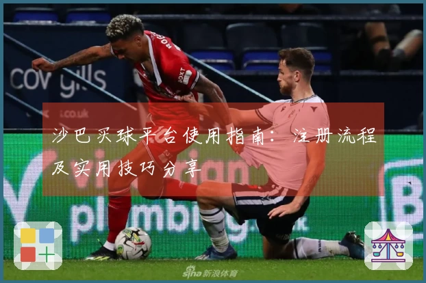 沙巴买球平台使用指南：注册流程及实用技巧分享