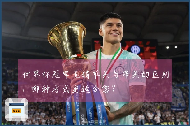 世界杯冠军竞猜单关与串关的区别，哪种方式更适合您？