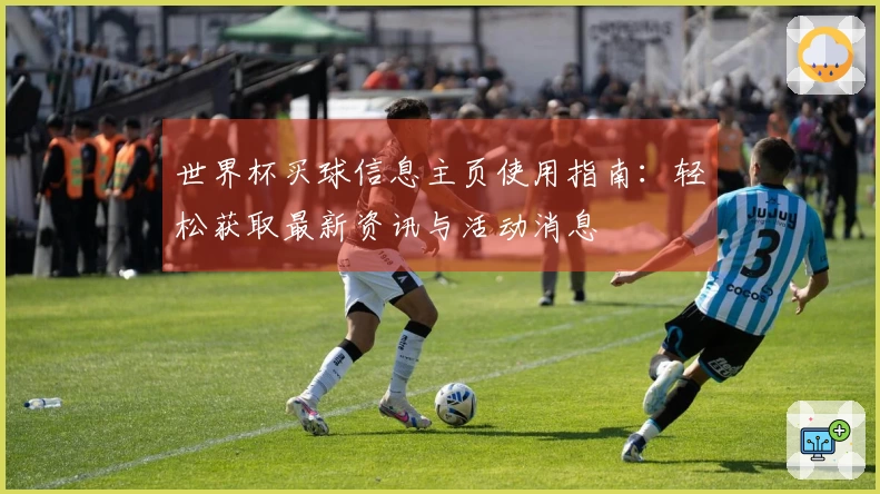 世界杯买球信息主页使用指南：轻松获取最新资讯与活动消息