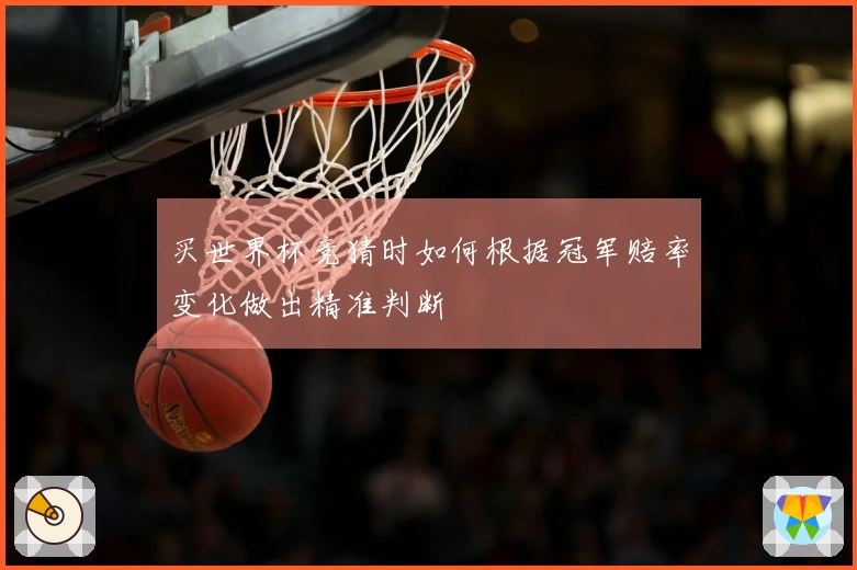 买世界杯竞猜时如何根据冠军赔率变化做出精准判断
