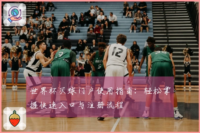 世界杯买球门户使用指南：轻松掌握快速入口与注册流程