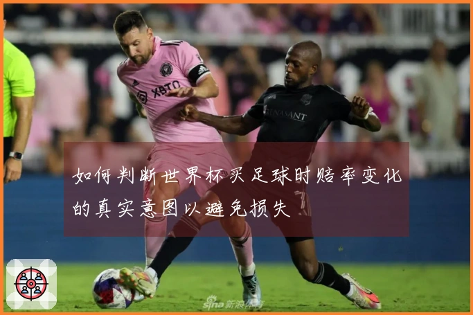 如何判断世界杯买足球时赔率变化的真实意图以避免损失