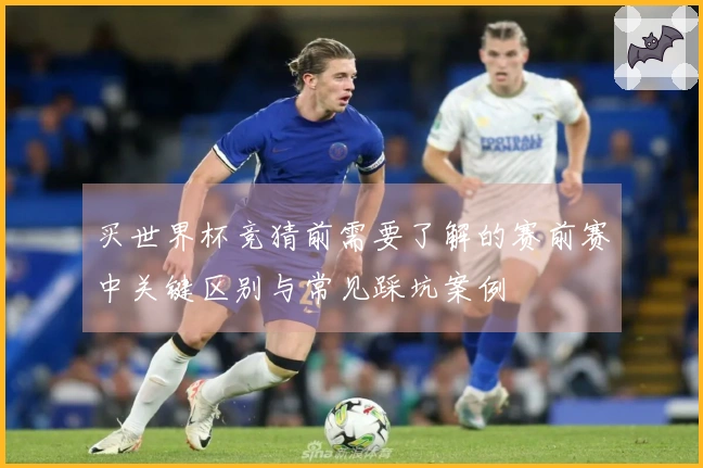 买世界杯竞猜前需要了解的赛前赛中关键区别与常见踩坑案例