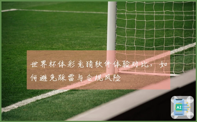 世界杯体彩竞猜软件体验对比，如何避免踩雷与合规风险