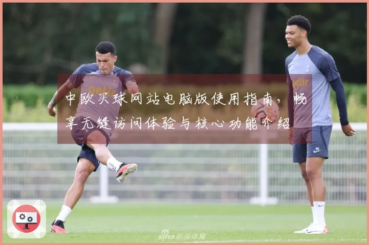 中欧买球网站电脑版使用指南，畅享无缝访问体验与核心功能介绍