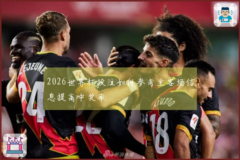 2026世界杯投注如何参考主客场信息提高中奖率