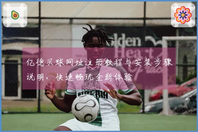 亿德买球网址注册教程与安装步骤说明，快速畅玩全新体验