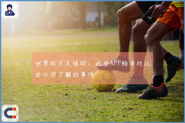 世界杯买足球时，这些APP赔率对比你必须了解的事项