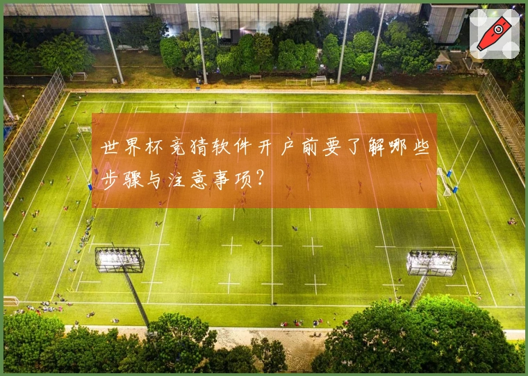 世界杯竞猜软件开户前要了解哪些步骤与注意事项？