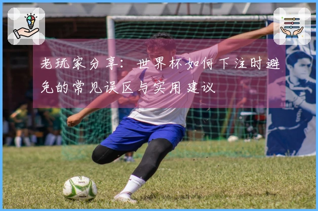 老玩家分享：世界杯如何下注时避免的常见误区与实用建议