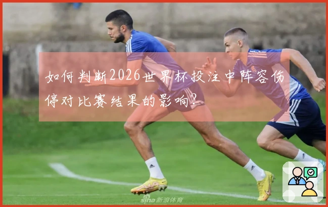 如何判断2026世界杯投注中阵容伤停对比赛结果的影响？