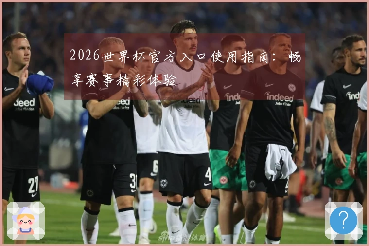 2026世界杯官方入口使用指南：畅享赛事精彩体验