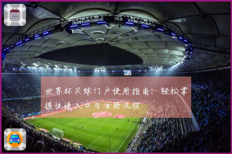 世界杯买球门户使用指南：轻松掌握快速入口与注册流程