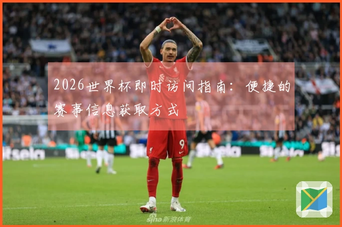 2026世界杯即时访问指南：便捷的赛事信息获取方式