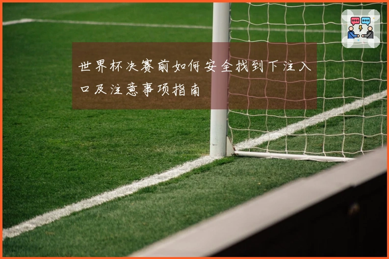 世界杯决赛前如何安全找到下注入口及注意事项指南