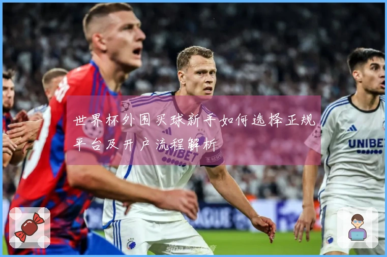 世界杯外围买球新手如何选择正规平台及开户流程解析