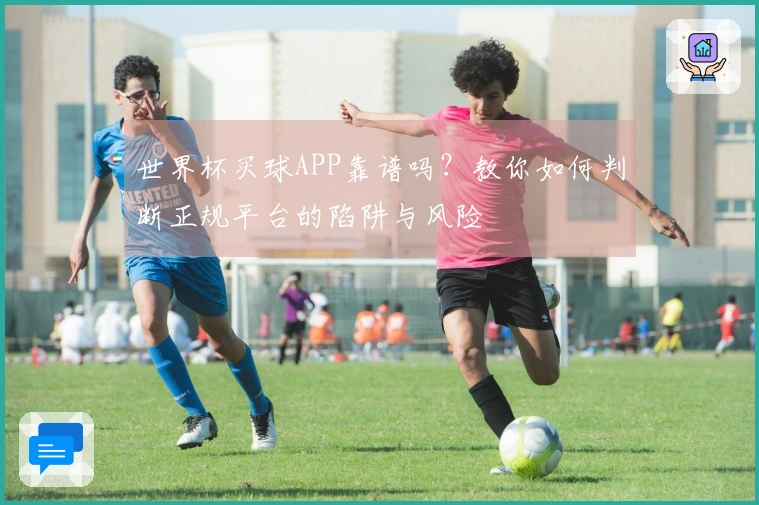 世界杯买球APP靠谱吗？教你如何判断正规平台的陷阱与风险