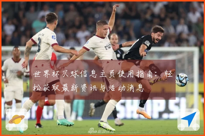 世界杯买球信息主页使用指南：轻松获取最新资讯与活动消息