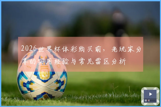 2026世界杯体彩购买前，老玩家分享的实用经验与常见雷区分析