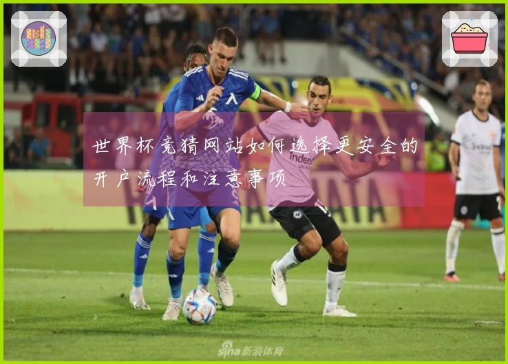 世界杯竞猜网站如何选择更安全的开户流程和注意事项