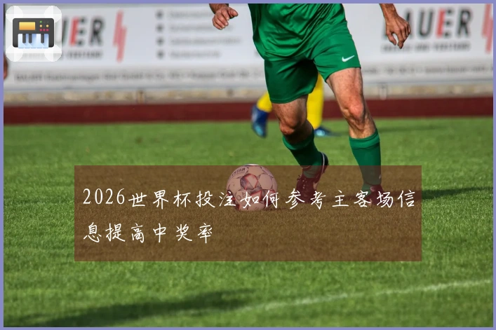 2026世界杯投注如何参考主客场信息提高中奖率