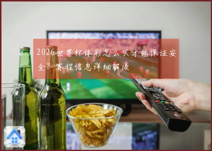 2026世界杯体彩怎么买才能保证安全？赛程信息详细解读