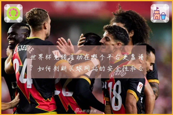 世界杯竞猜活动在哪个平台更靠谱？如何判断买球网站的安全性和合法性
