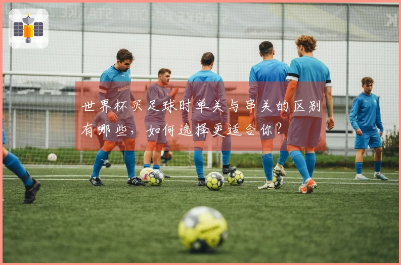世界杯买足球时单关与串关的区别有哪些，如何选择更适合你？