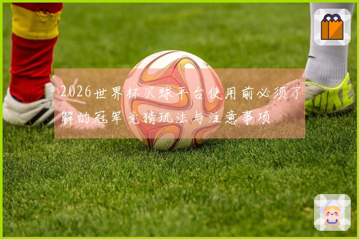 2026世界杯买球平台使用前必须了解的冠军竞猜玩法与注意事项