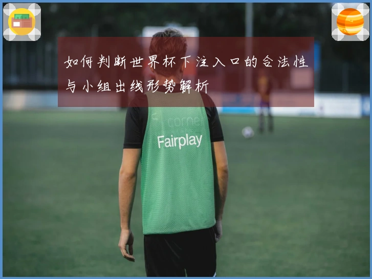 如何判断世界杯下注入口的合法性与小组出线形势解析
