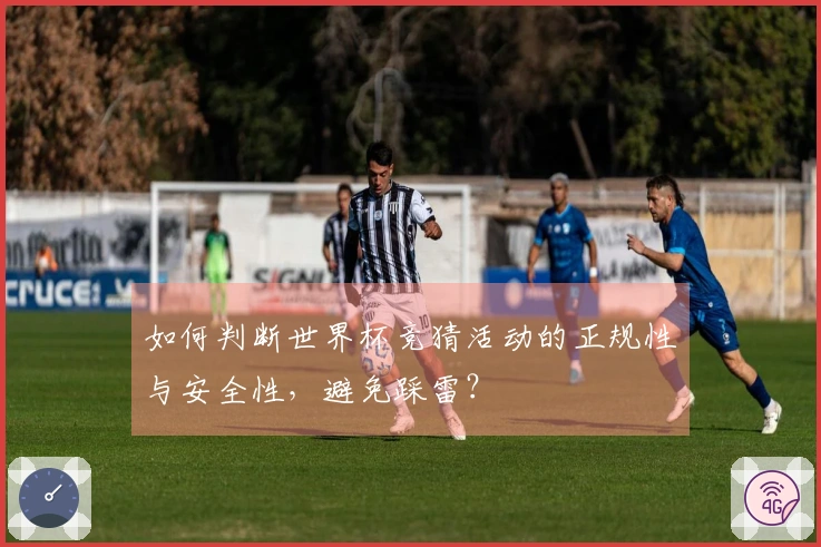如何判断世界杯竞猜活动的正规性与安全性，避免踩雷？