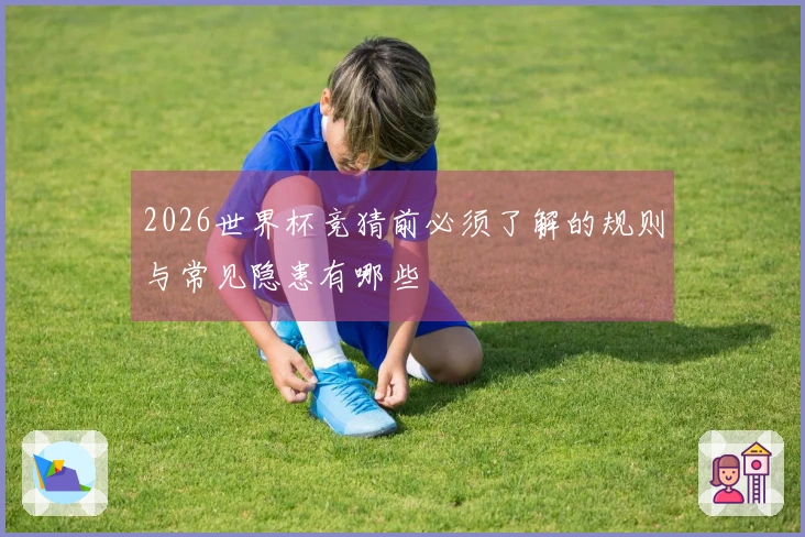 2026世界杯竞猜前必须了解的规则与常见隐患有哪些