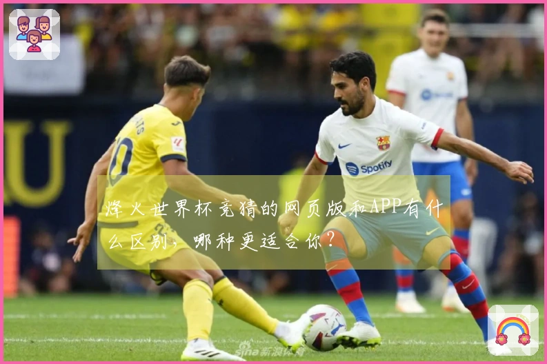 烽火世界杯竞猜的网页版和APP有什么区别，哪种更适合你？