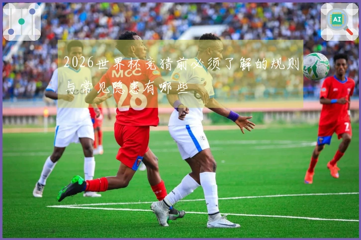 2026世界杯竞猜前必须了解的规则与常见隐患有哪些