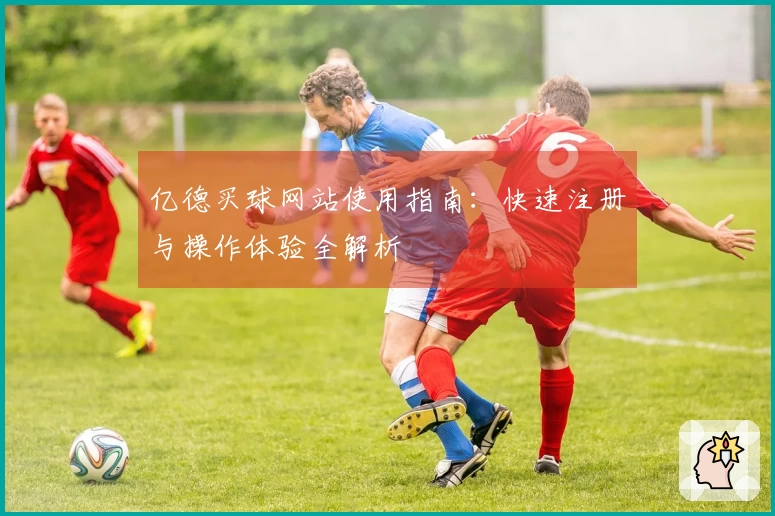 亿德买球网站使用指南：快速注册与操作体验全解析